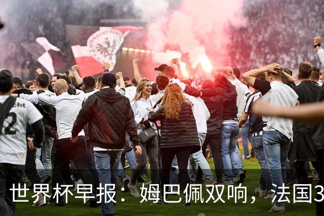 世界杯早报：姆巴佩双响，法国3-1塞内加尔