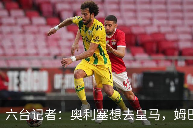 六台记者：奥利塞想去皇马，姆巴佩私下劝他向拜仁施压以便加盟