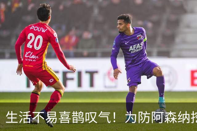 生活不易喜鹊叹气！为防阿森纳挖角 顶薪续约顶薪真核